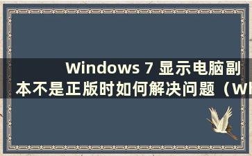 Windows 7 显示电脑副本不是正版时如何解决问题（What to do when Windows 7 电脑显示副本不是正版）